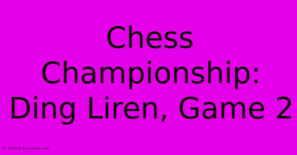 Chess Championship: Ding Liren, Game 2