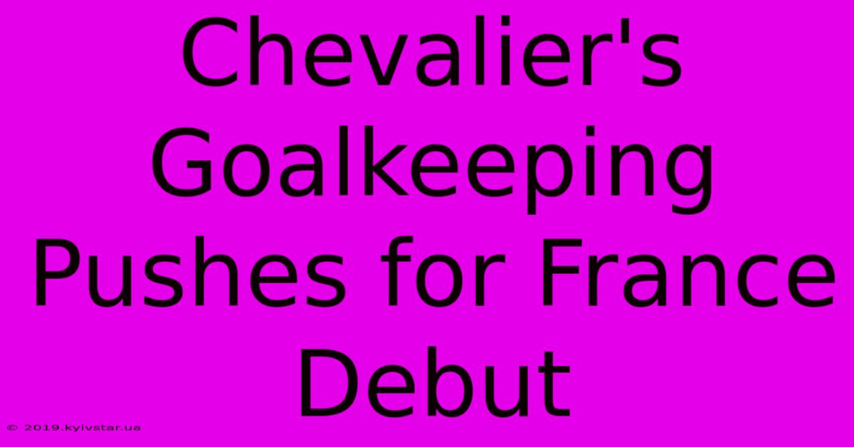 Chevalier's Goalkeeping Pushes For France Debut