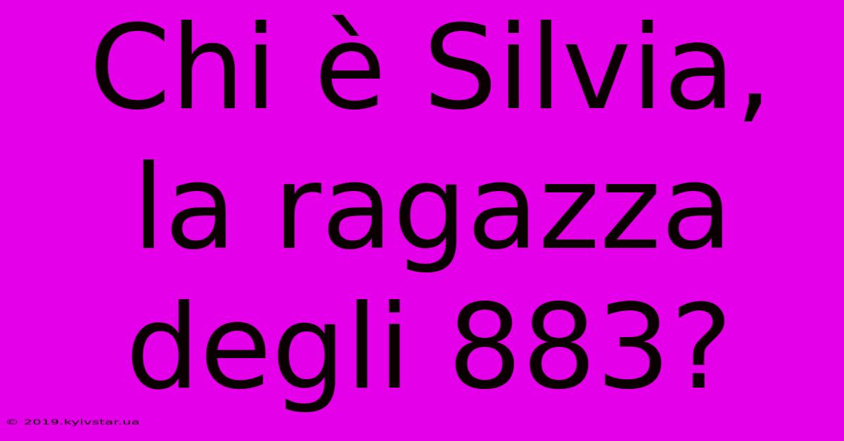 Chi È Silvia, La Ragazza Degli 883?