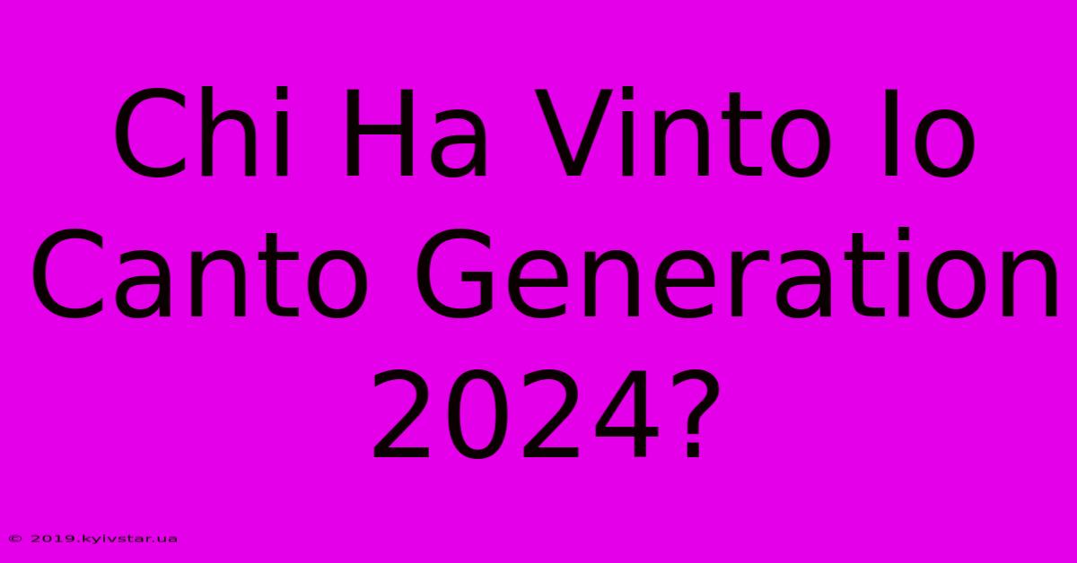 Chi Ha Vinto Io Canto Generation 2024?