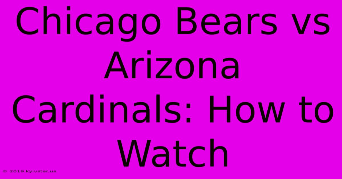 Chicago Bears Vs Arizona Cardinals: How To Watch