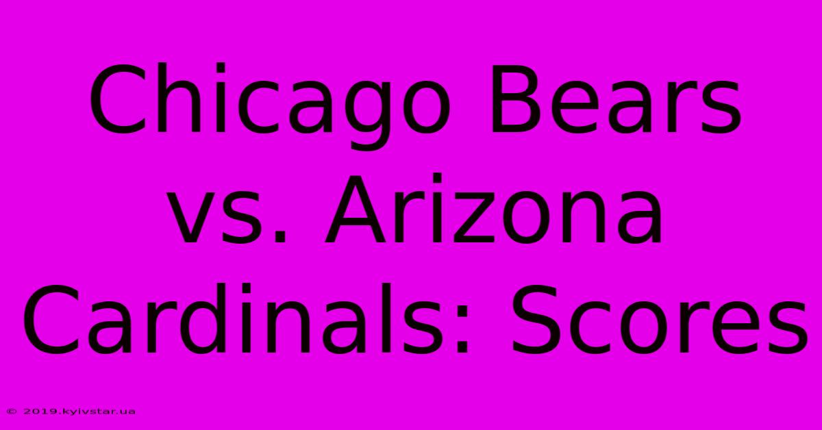 Chicago Bears Vs. Arizona Cardinals: Scores