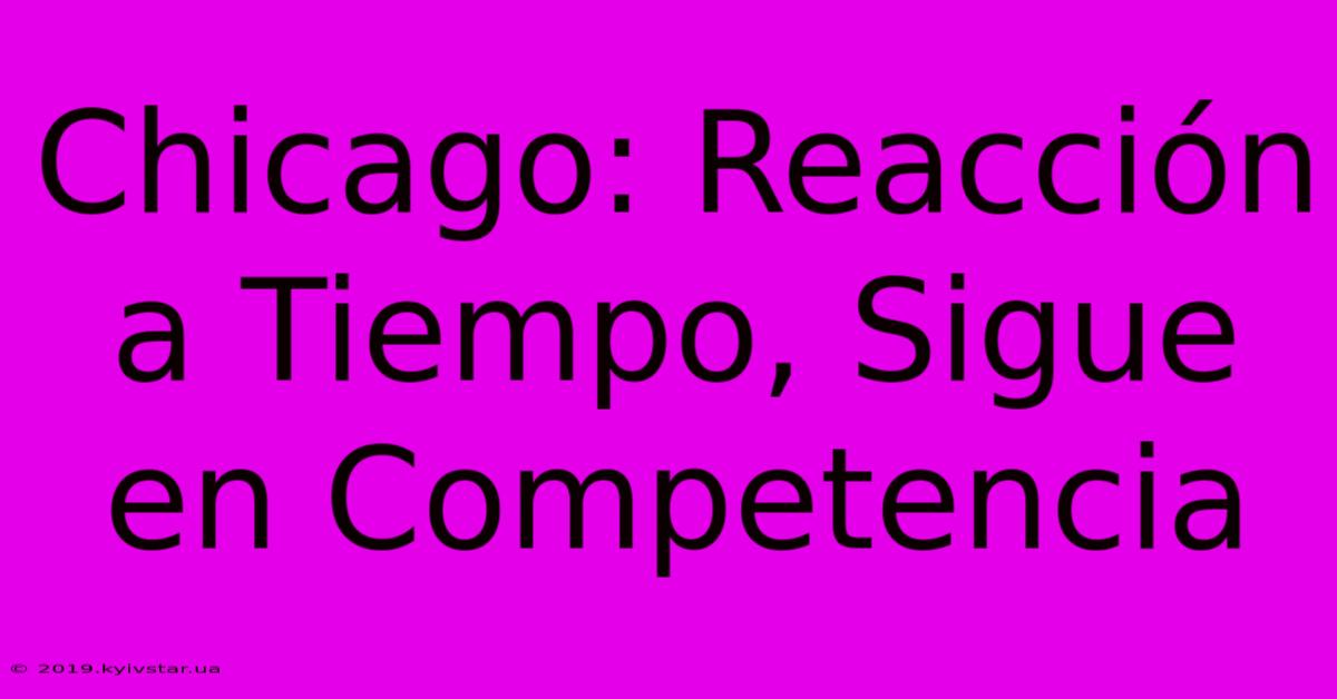 Chicago: Reacción A Tiempo, Sigue En Competencia