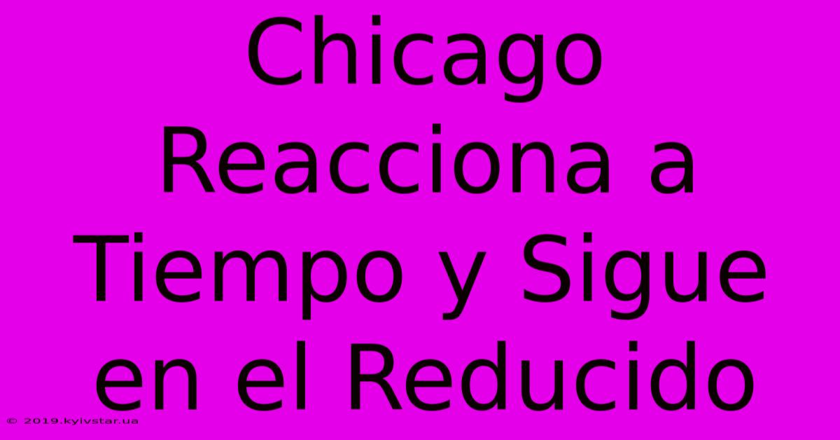 Chicago Reacciona A Tiempo Y Sigue En El Reducido