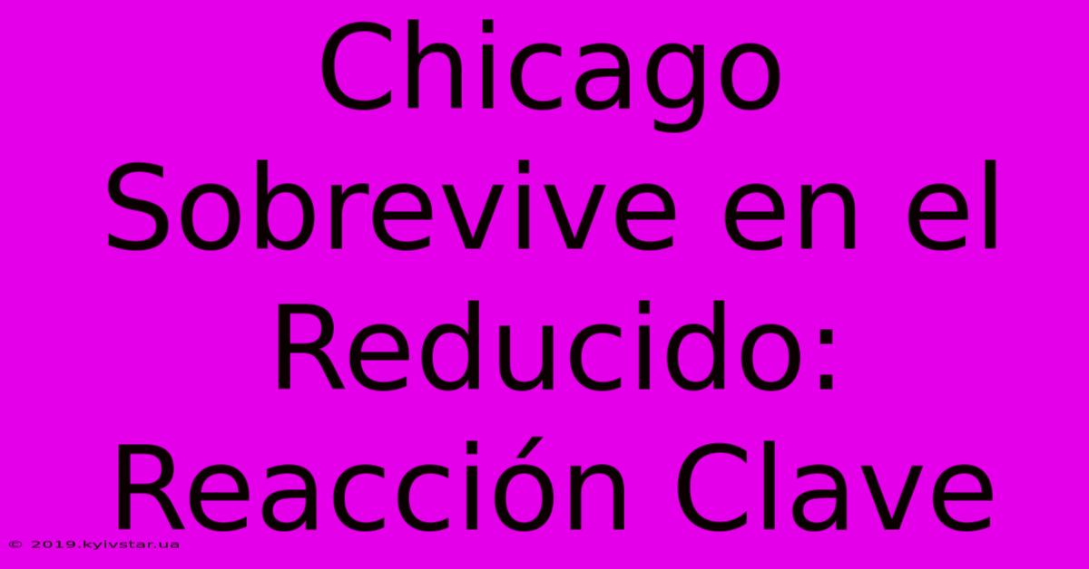 Chicago Sobrevive En El Reducido: Reacción Clave