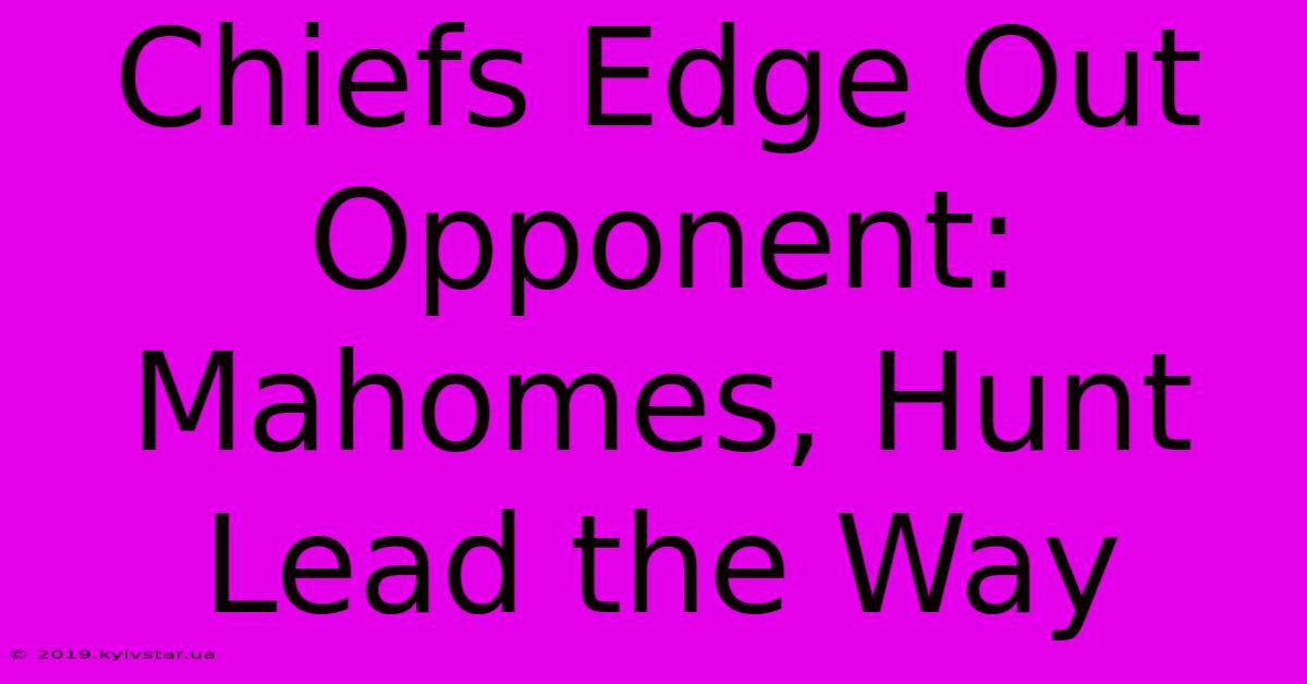 Chiefs Edge Out Opponent: Mahomes, Hunt Lead The Way