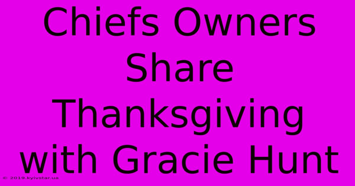 Chiefs Owners Share Thanksgiving With Gracie Hunt