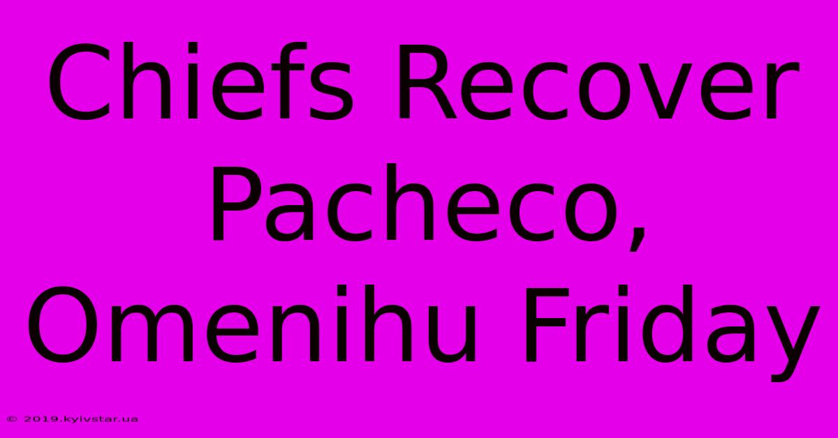 Chiefs Recover Pacheco, Omenihu Friday