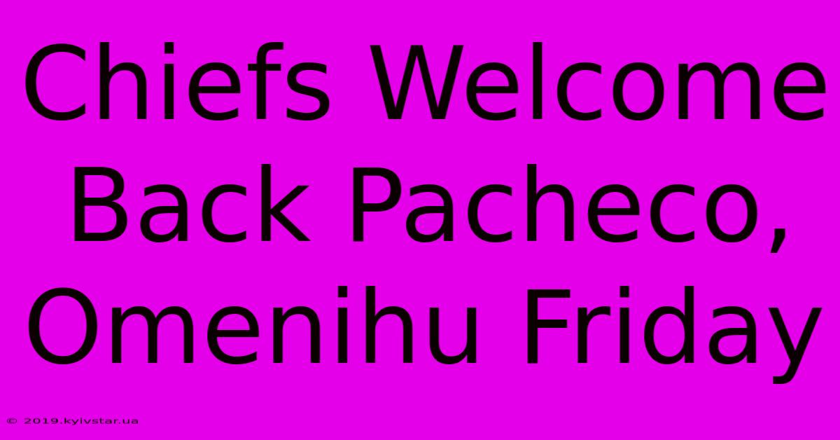 Chiefs Welcome Back Pacheco, Omenihu Friday