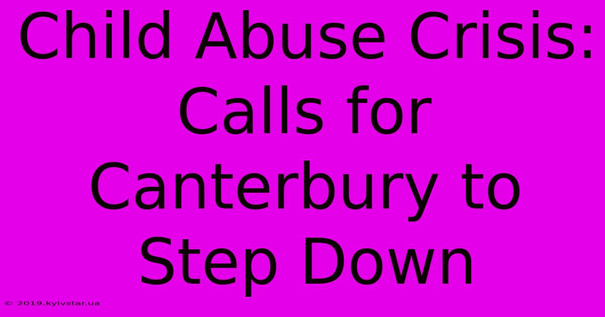 Child Abuse Crisis: Calls For Canterbury To Step Down