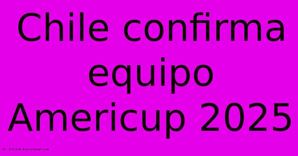 Chile Confirma Equipo Americup 2025