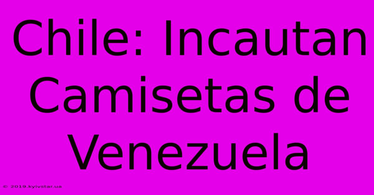 Chile: Incautan Camisetas De Venezuela