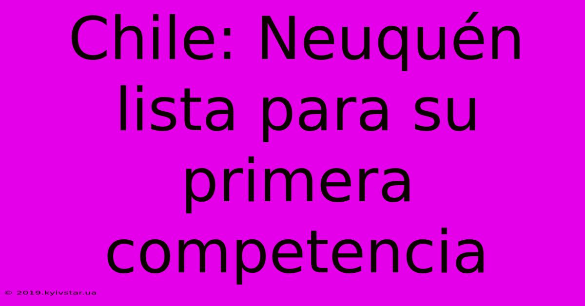 Chile: Neuquén Lista Para Su Primera Competencia 