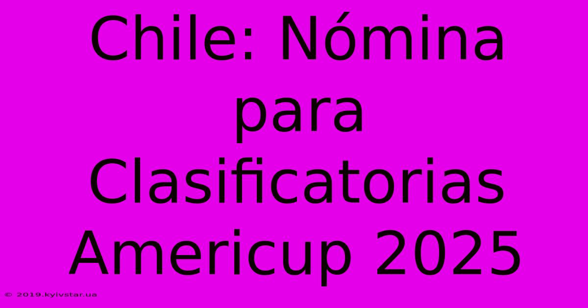 Chile: Nómina Para Clasificatorias Americup 2025