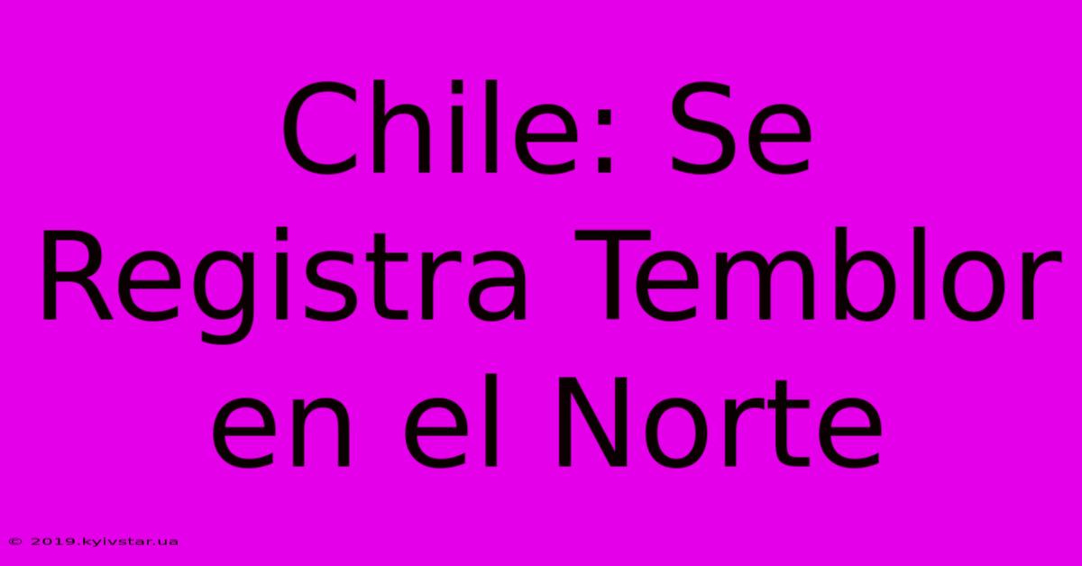 Chile: Se Registra Temblor En El Norte