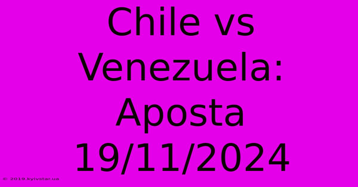 Chile Vs Venezuela: Aposta 19/11/2024