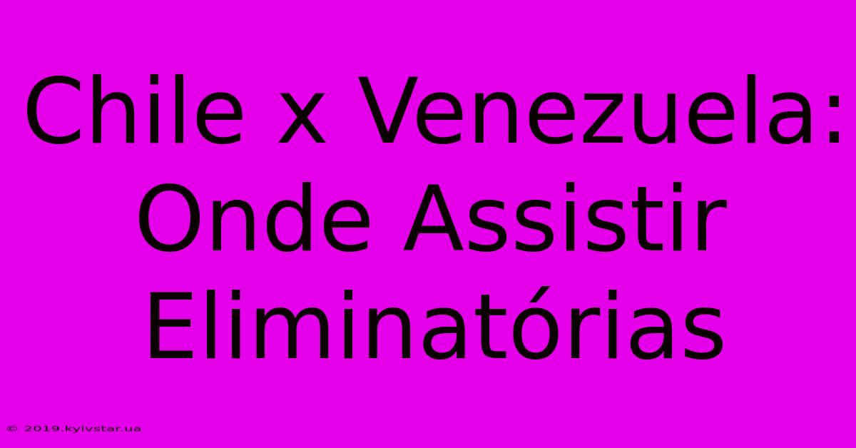 Chile X Venezuela: Onde Assistir Eliminatórias