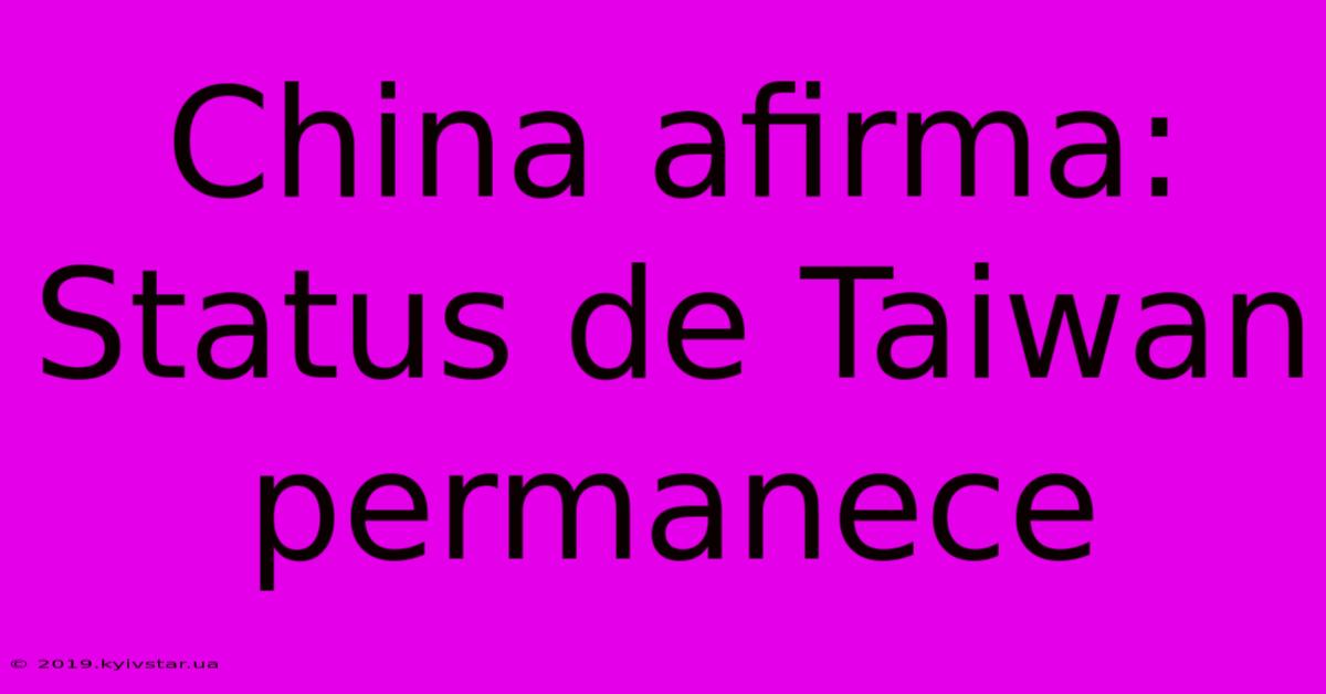 China Afirma: Status De Taiwan Permanece