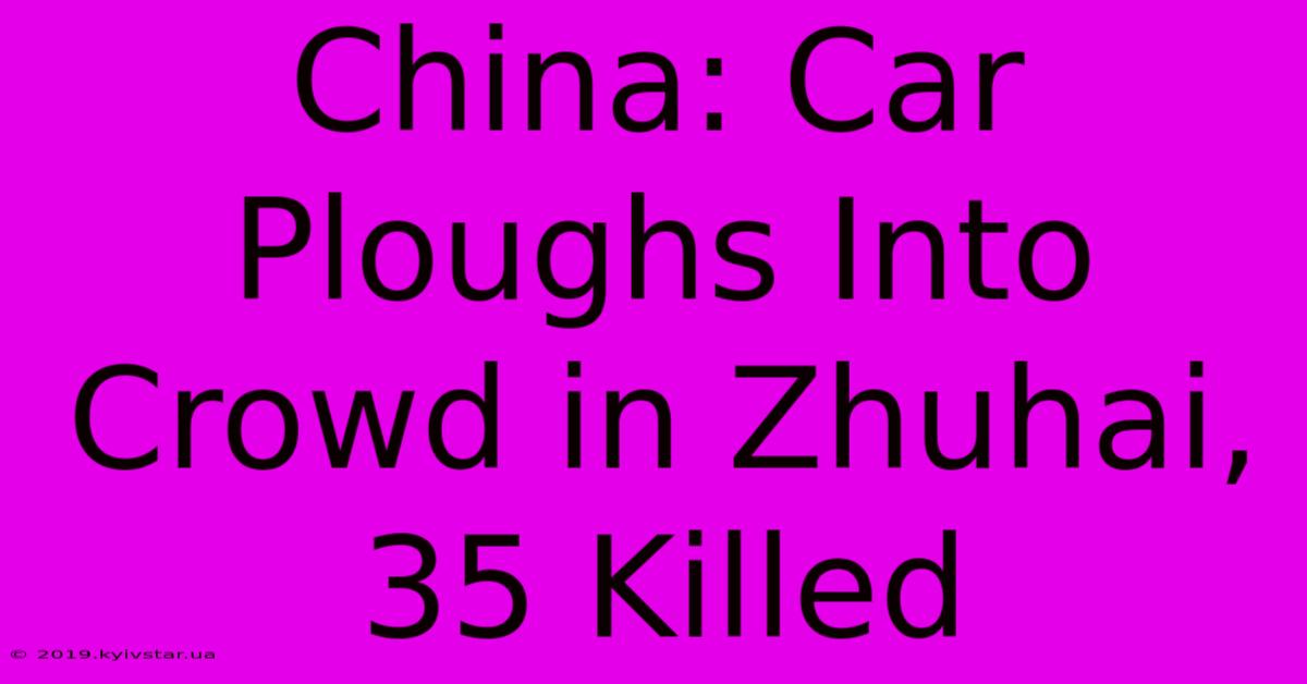 China: Car Ploughs Into Crowd In Zhuhai, 35 Killed