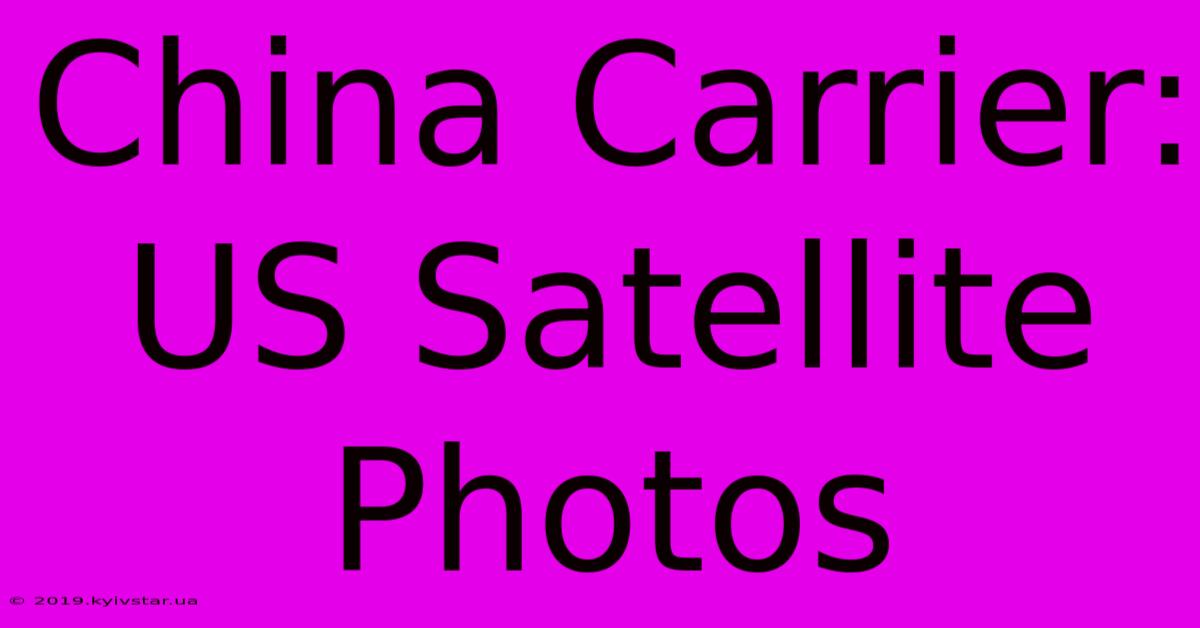 China Carrier: US Satellite Photos