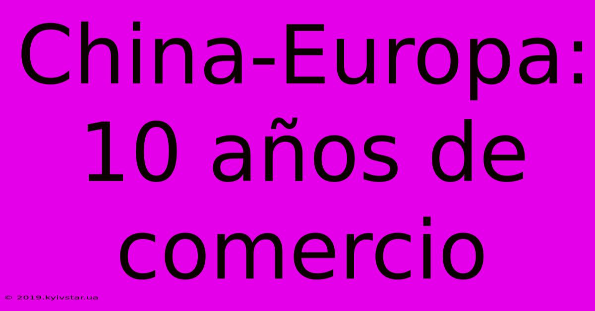 China-Europa: 10 Años De Comercio