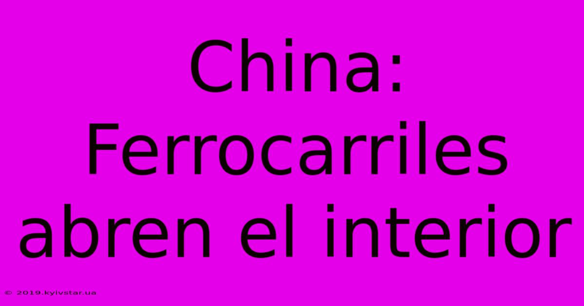 China: Ferrocarriles Abren El Interior