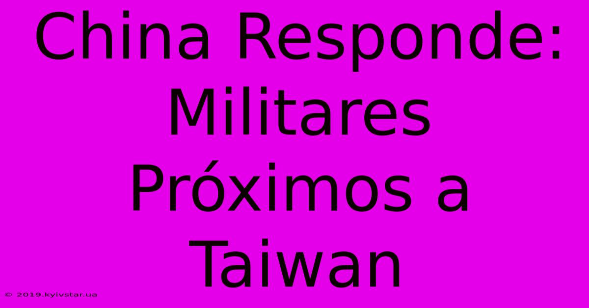 China Responde: Militares Próximos A Taiwan