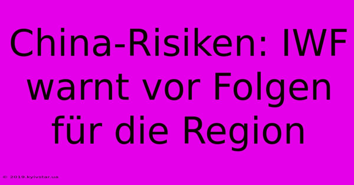 China-Risiken: IWF Warnt Vor Folgen Für Die Region