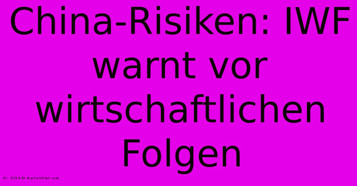 China-Risiken: IWF Warnt Vor Wirtschaftlichen Folgen 