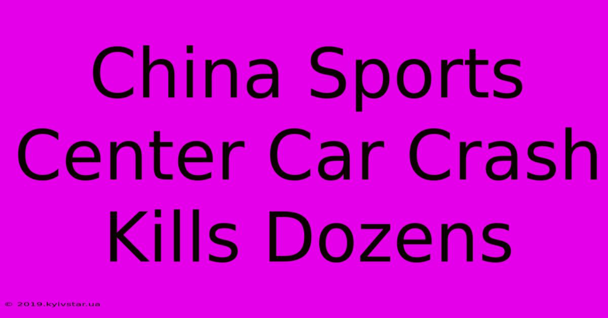 China Sports Center Car Crash Kills Dozens