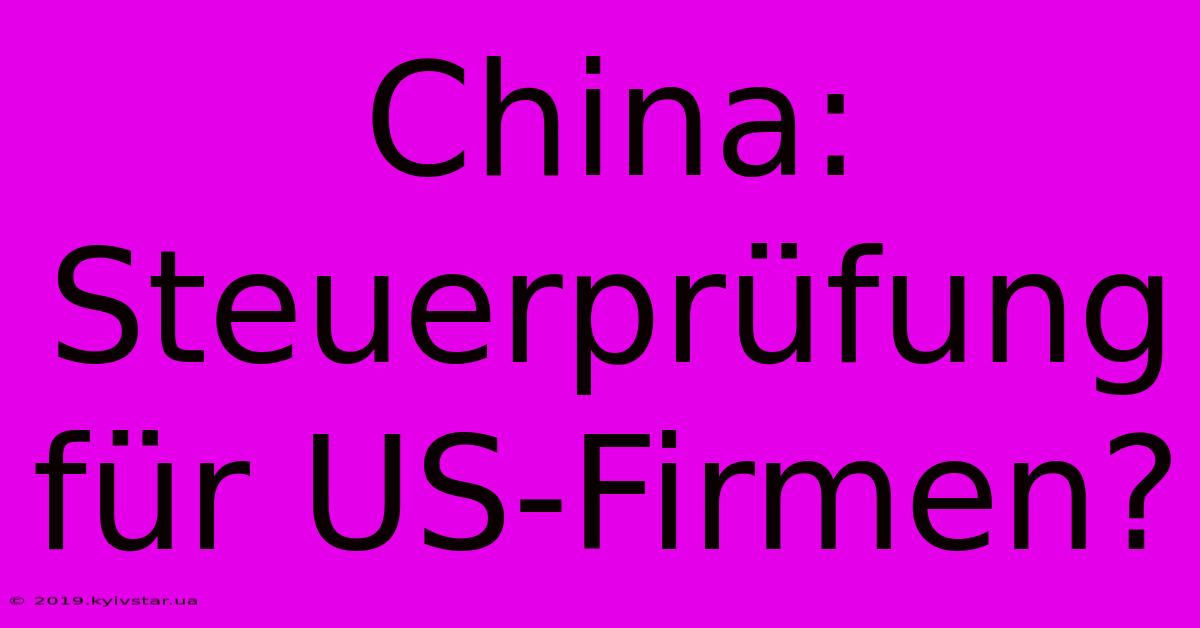 China: Steuerprüfung Für US-Firmen?