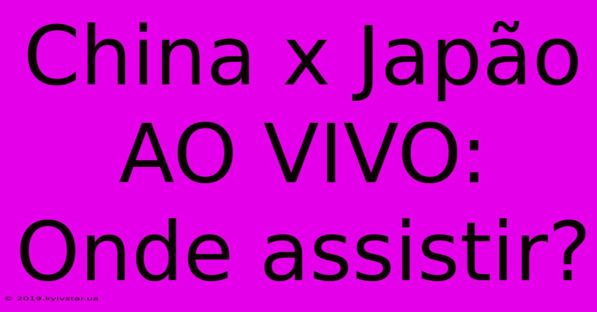 China X Japão AO VIVO: Onde Assistir?