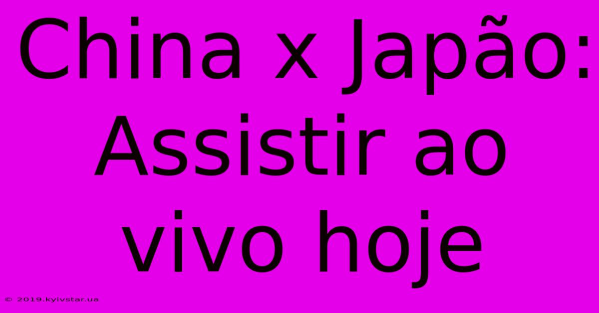 China X Japão: Assistir Ao Vivo Hoje