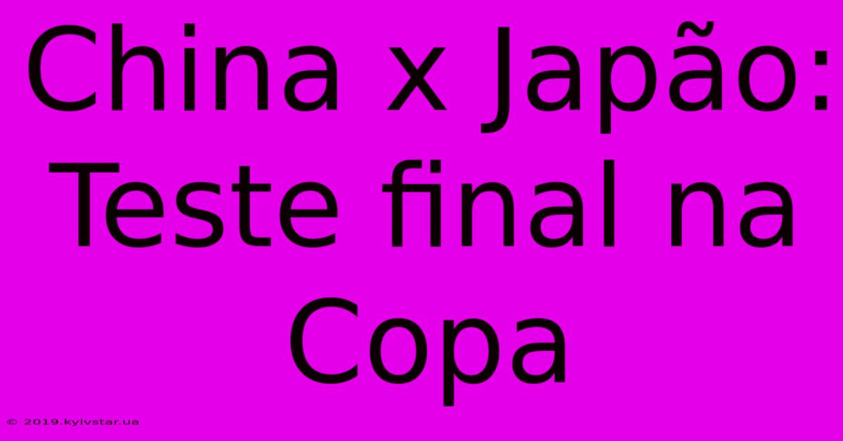 China X Japão: Teste Final Na Copa