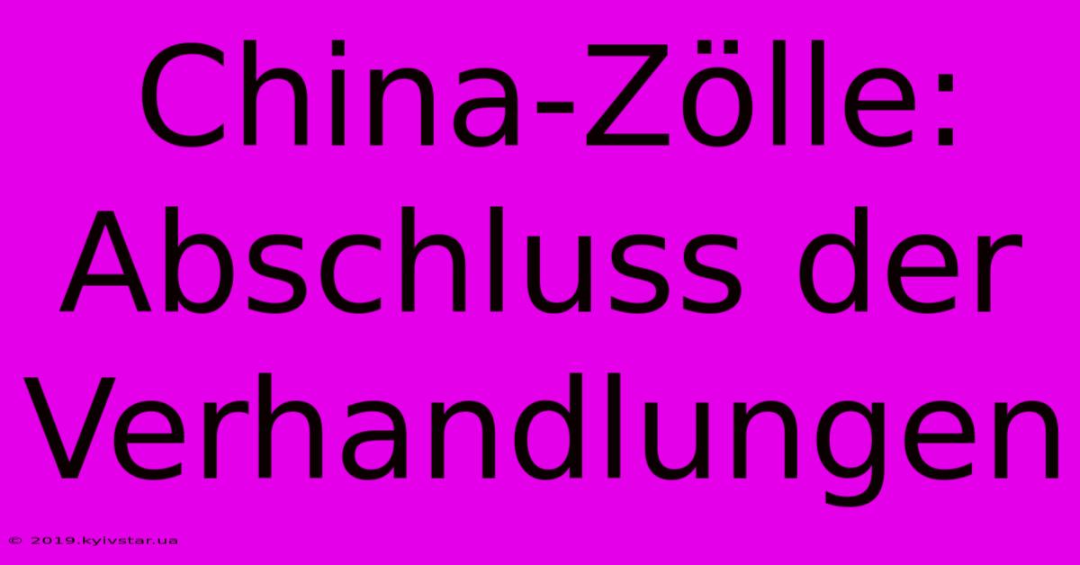 China-Zölle:  Abschluss Der Verhandlungen