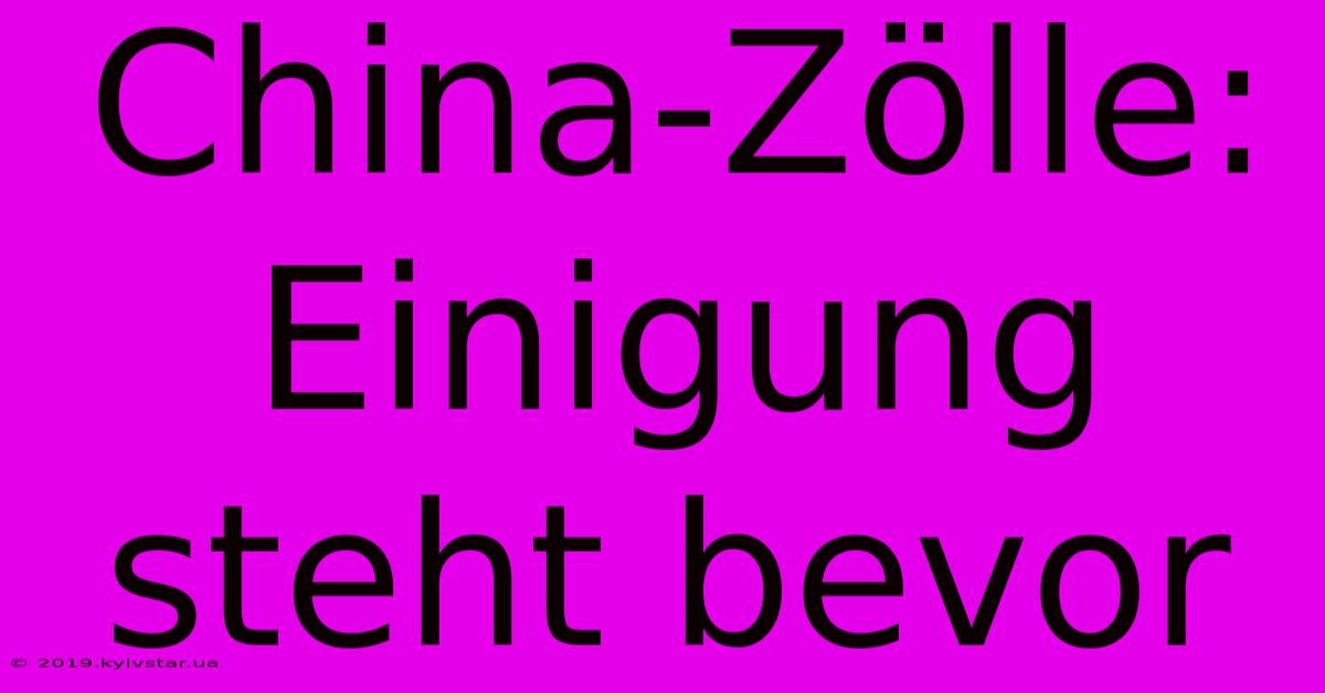 China-Zölle: Einigung Steht Bevor