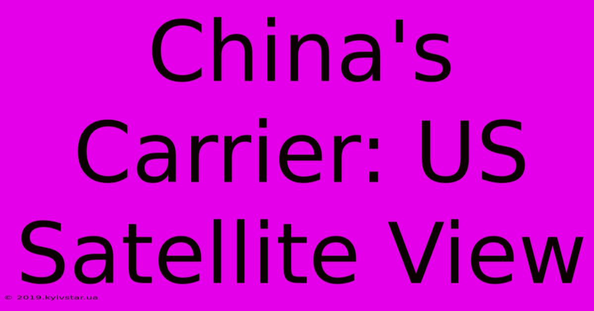 China's Carrier: US Satellite View