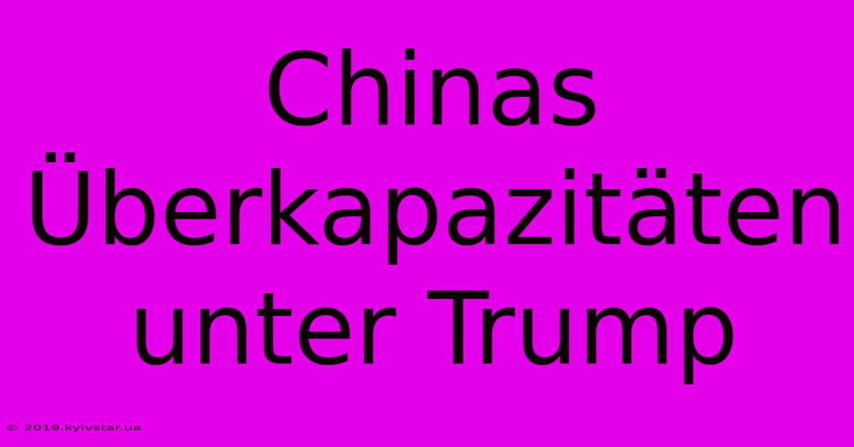 Chinas Überkapazitäten Unter Trump