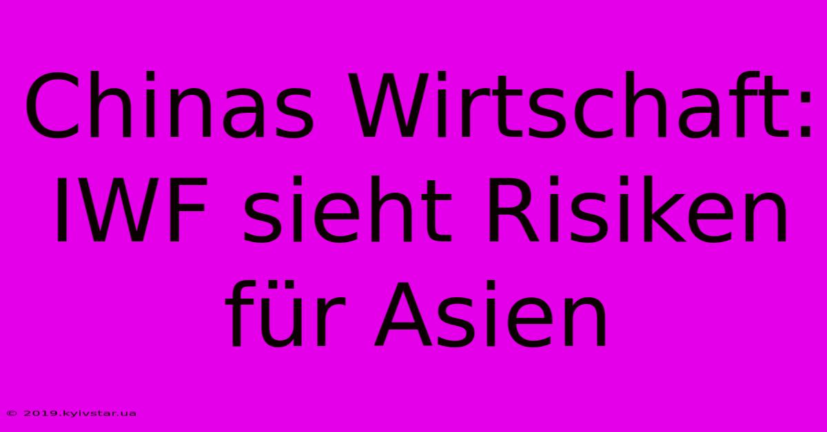 Chinas Wirtschaft: IWF Sieht Risiken Für Asien