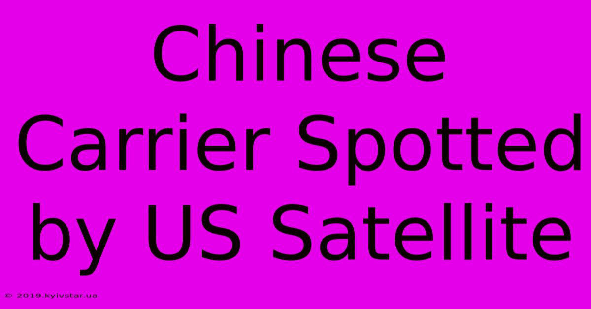 Chinese Carrier Spotted By US Satellite