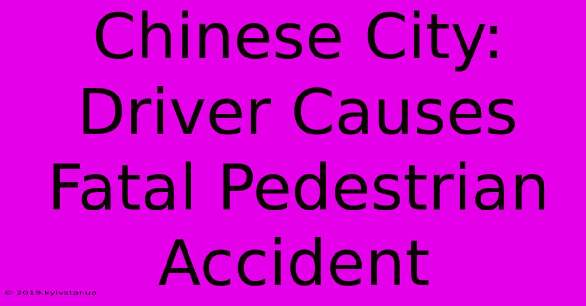 Chinese City: Driver Causes Fatal Pedestrian Accident 