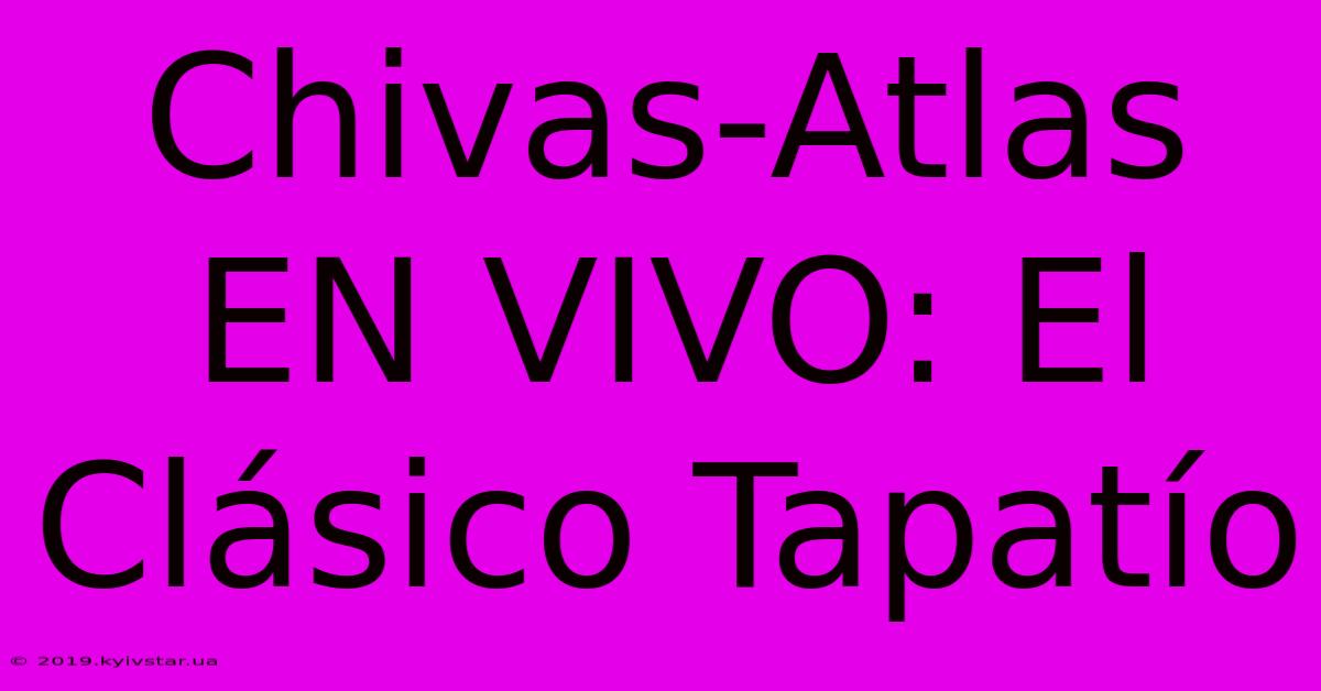 Chivas-Atlas EN VIVO: El Clásico Tapatío