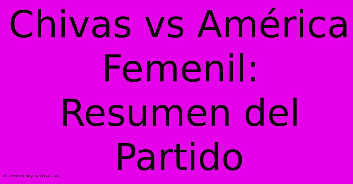 Chivas Vs América Femenil: Resumen Del Partido