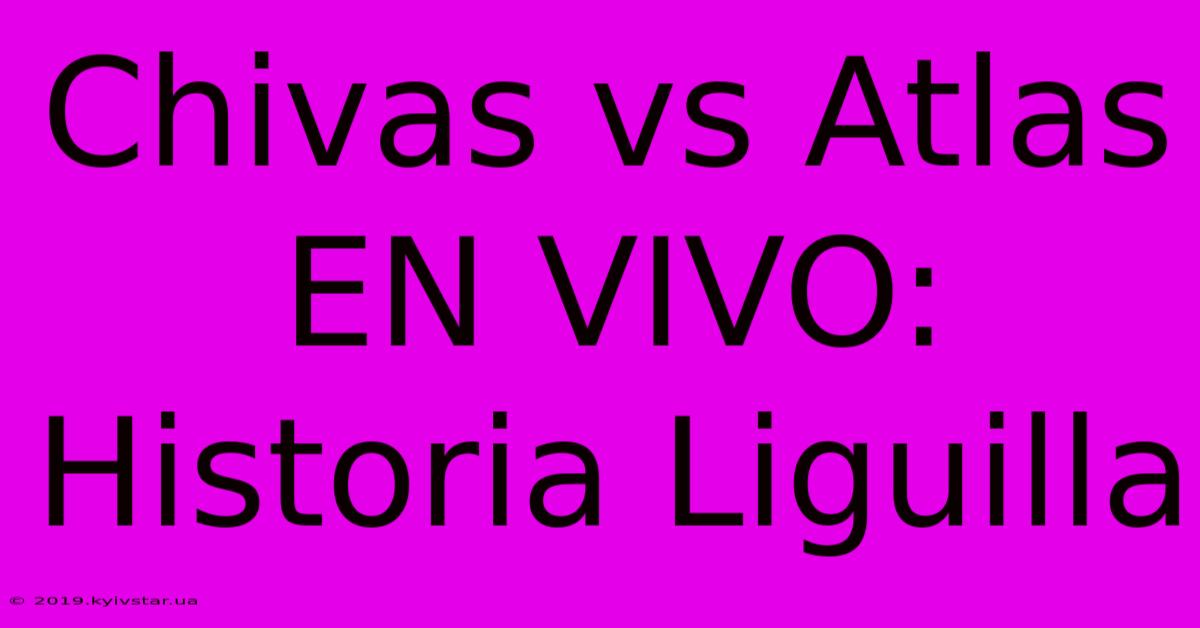 Chivas Vs Atlas EN VIVO: Historia Liguilla