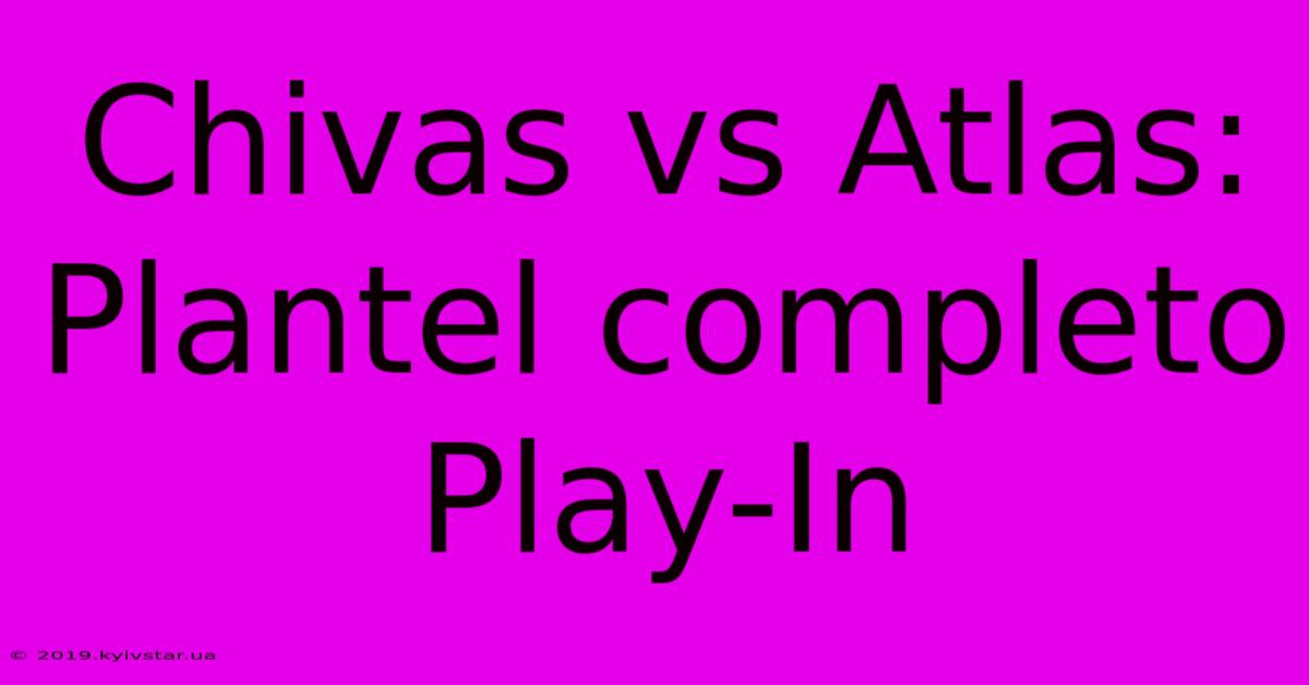 Chivas Vs Atlas: Plantel Completo Play-In