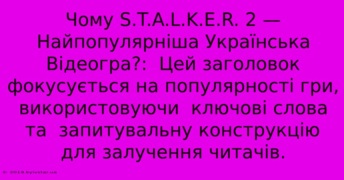 Чому S.T.A.L.K.E.R. 2 —  Найпопулярніша Українська Відеогра?:  Цей Заголовок  Фокусується На Популярності Гри, Використовуючи  Ключові Слова Та  Запитувальну Конструкцію Для Залучення Читачів.