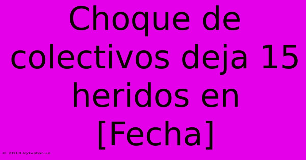 Choque De Colectivos Deja 15 Heridos En [Fecha] 