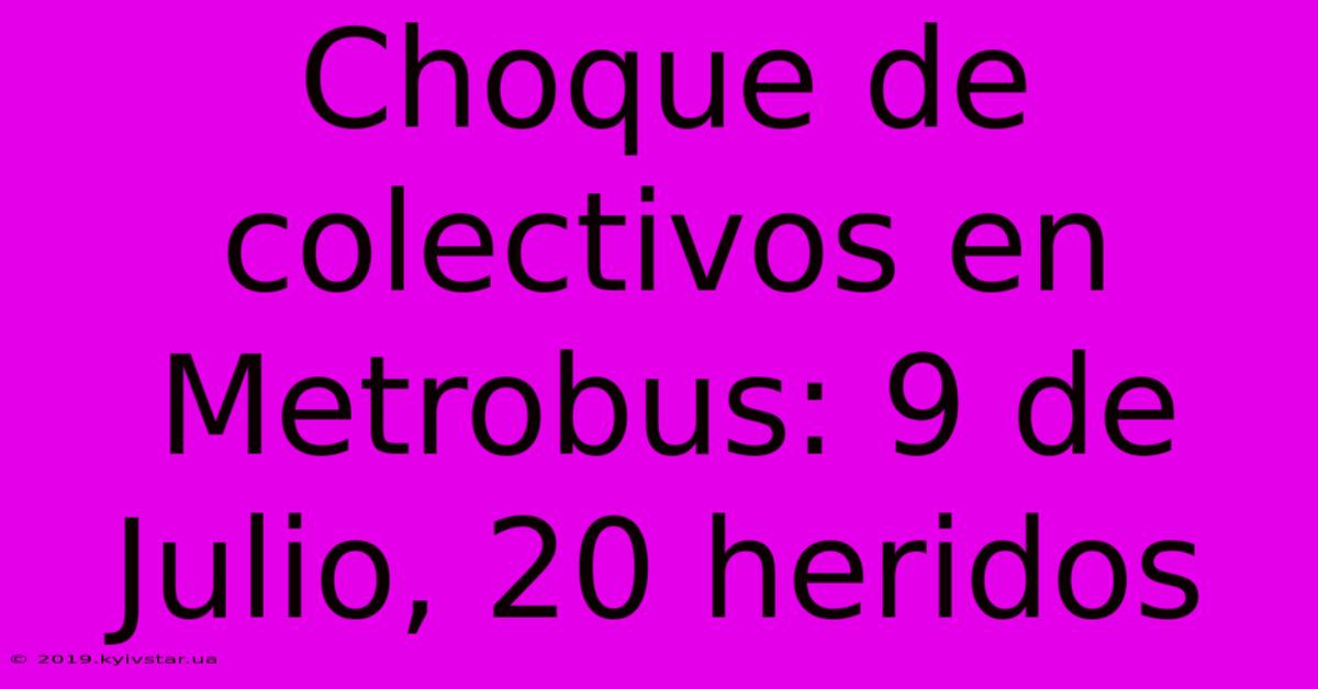 Choque De Colectivos En Metrobus: 9 De Julio, 20 Heridos 