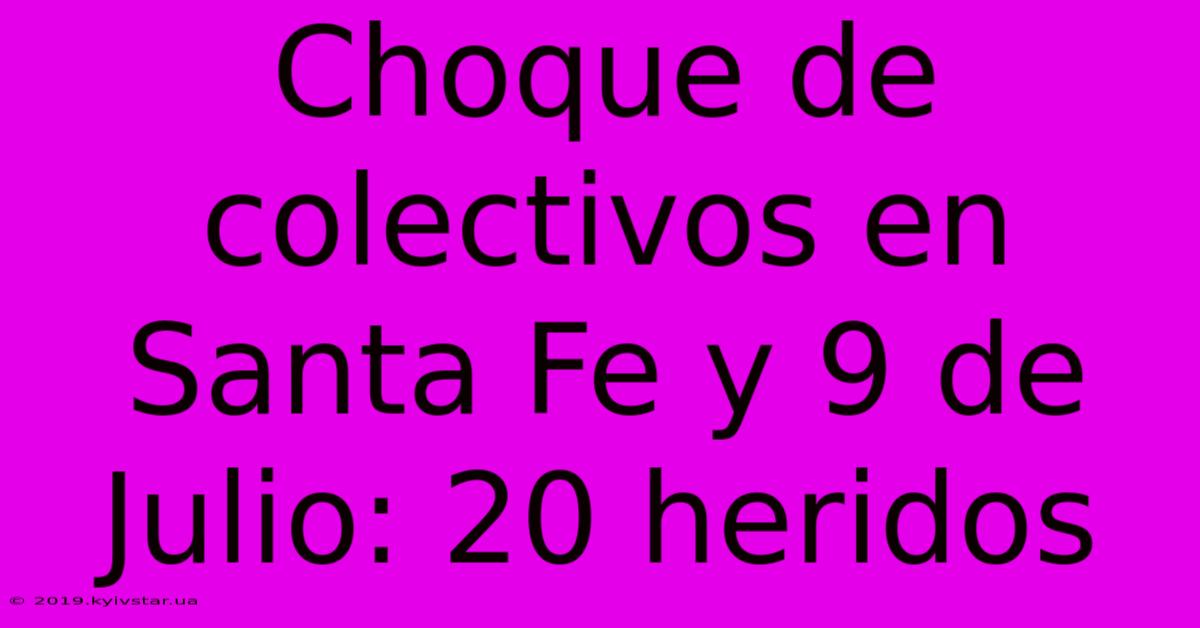 Choque De Colectivos En Santa Fe Y 9 De Julio: 20 Heridos