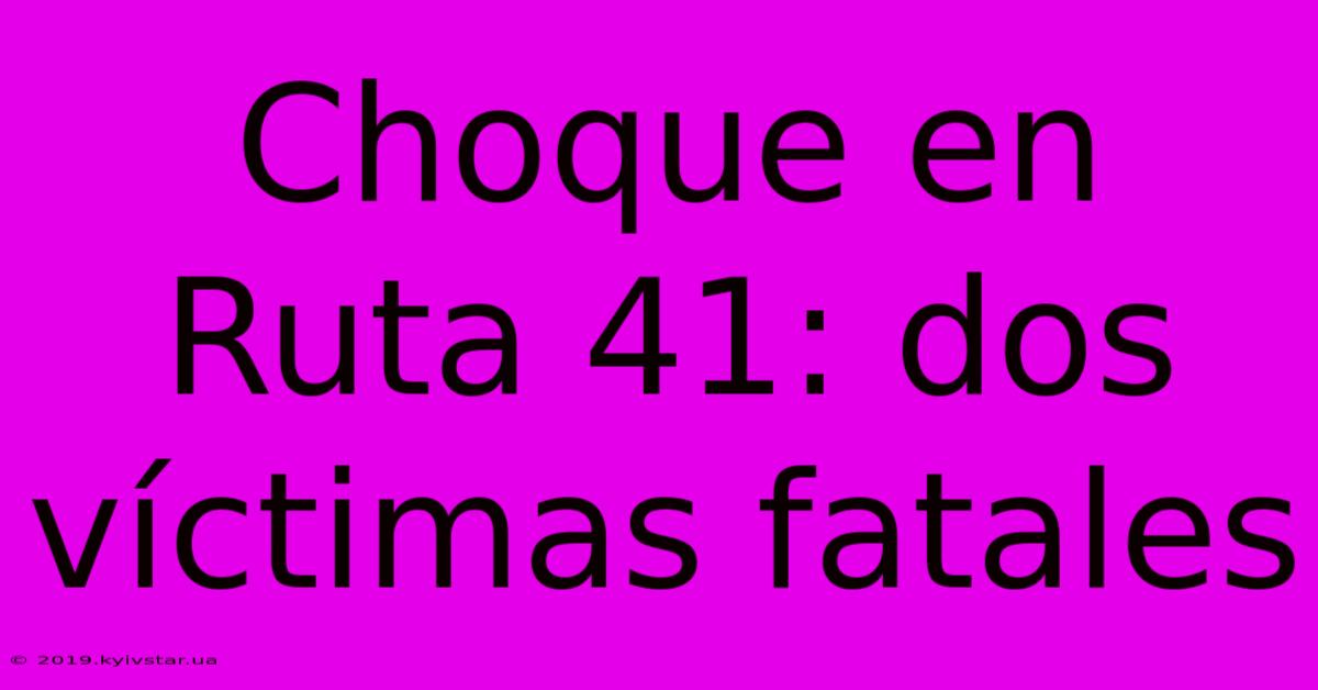 Choque En Ruta 41: Dos Víctimas Fatales